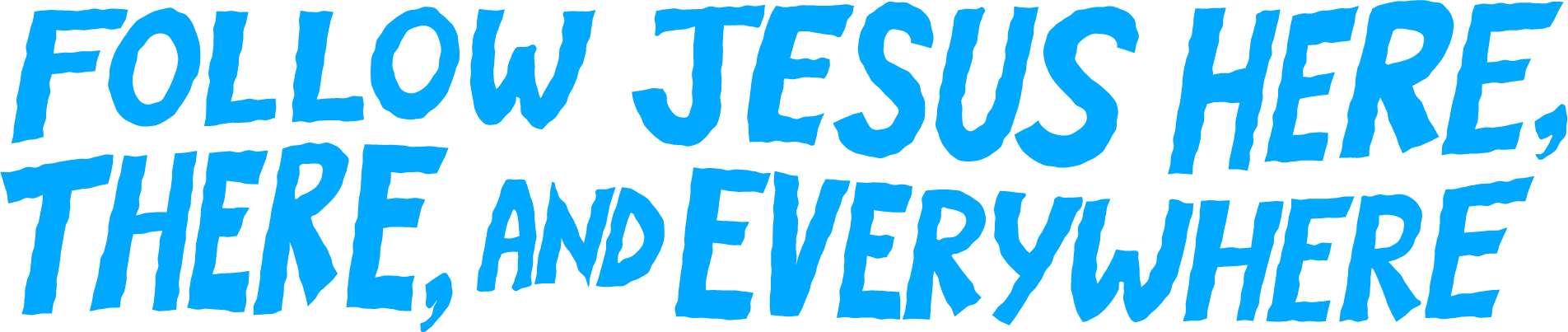 Follow Jesus here, there, and everywhere
